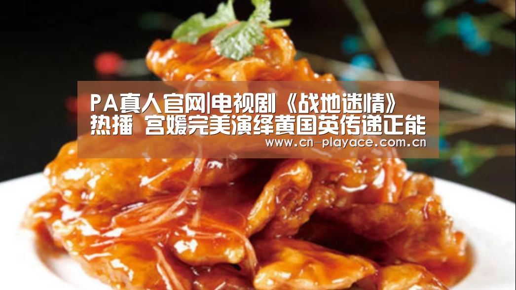 PA真人官网|电视剧《战地迷情》热播 宫媛完美演绎黄国英传递正能量(图2) PA真人平台