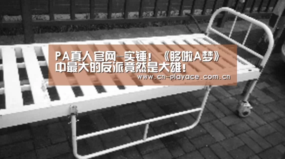 PA真人官网-实锤!《哆啦A梦》中最大的反派竟然是大雄!(图1) PA真人集团
