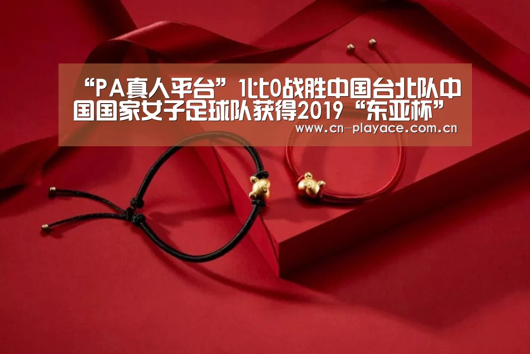 “PA真人平台”1比0战胜中国台北队中国国家女子足球队获得2019“东亚杯”第三名(图2) PA真人官网