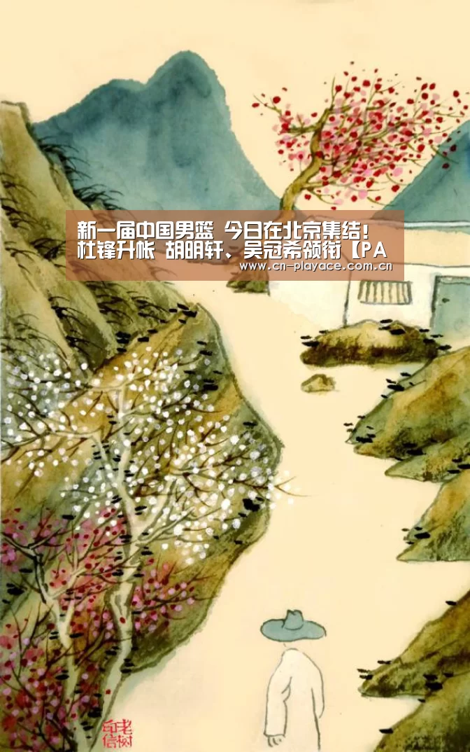 新一届中国男篮 今日在北京集结!杜锋升帐 胡明轩、吴冠希领衔【PA真人】(图3) PA真人平台