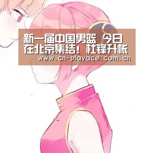 新一届中国男篮 今日在北京集结!杜锋升帐 胡明轩、吴冠希领衔【PA真人】(图2) PA真人官网