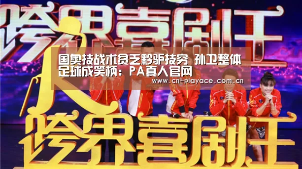 国奥技战术贫乏黔驴技穷 孙卫整体足球成笑柄:PA真人官网(图2) PA真人
